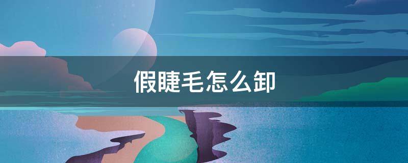 假睫毛怎么卸掉不伤睫毛(假睫毛怎么卸下来)