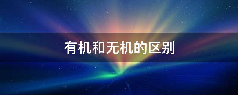 有机和无机区别是啥(有机和无机的区别)