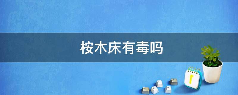 桉木家具有毒吗(桉木床)