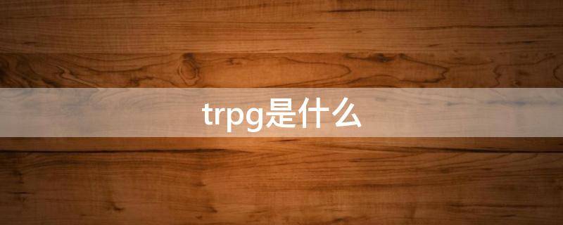 trpg是什么(trpg在医学上是什么意思)