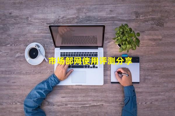 市场部网使用评测分享