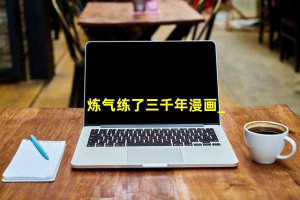 炼气练了三千年漫画_炼气练了三千年漫画29话 温泉猴儿的嘲讽-动漫画吧网站