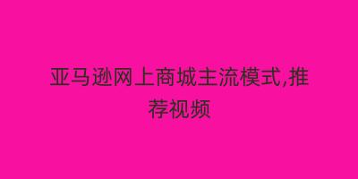 亚马逊网上商城主流模式,推荐视频