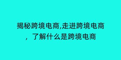 揭秘跨境电商,走进跨境电商，了解什么是跨境电商