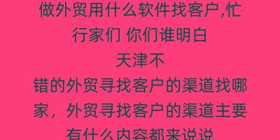 做外贸用什么软件找客户,忙行家们 你们谁明白 天津不错的外贸寻找客户的渠道找哪家,外贸寻找客户的渠道主要有什么内容都来说说