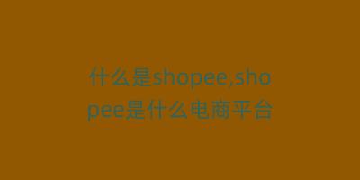 什么是shopee,shopee是什么电商平台
