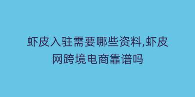 虾皮入驻需要哪些资料,虾皮网跨境电商靠谱吗