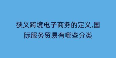 狭义跨境电子商务的定义,国际服务贸易有哪些分类