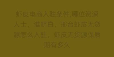 虾皮电商入驻条件,哪位资深人士，谁明白，邢台虾皮无货源怎么入驻，虾皮无货源保质期有多久