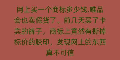 网上买一个商标多少钱,唯品会也卖假货了。前几天买了卡宾的裤子，商标上竟然有撕掉标价的胶印，发现网上的东西真不可信