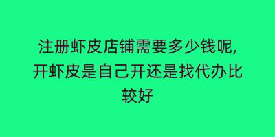 注册虾皮店铺需要多少钱呢,开虾皮是自己开还是找代办比较好