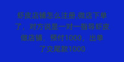 虾皮店铺怎么注册,微店下单了，对方说是一对一指导虾皮做店铺，预付1000，出单了交尾款1000