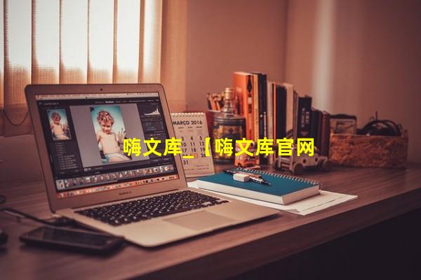 嗨文库_【嗨文库官网】(百度文库免费下)网站