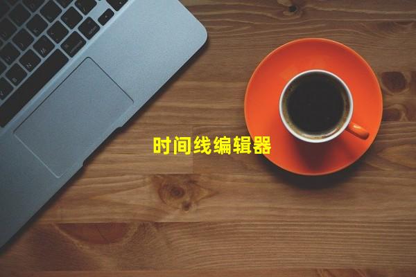 时间线编辑器（时间线制作软件，时间线整理软件）