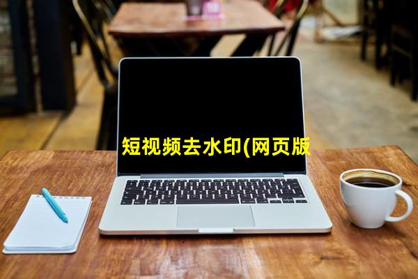 短视频去水印(网页版)（短视频在线去水印，短视频高清去水印解析网站）