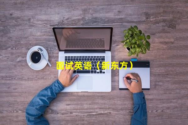 面试英语（新东方）（新东方中学英语面试，新东方面试英语老师）